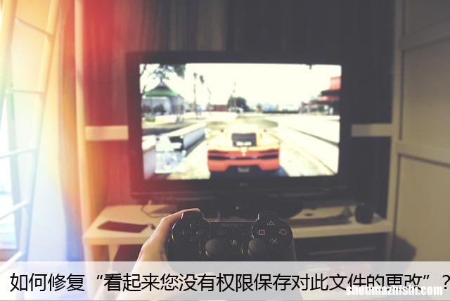 如何修复“看起来您没有权限保存对此文件的更改”？