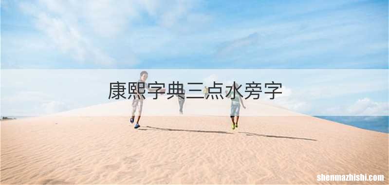 康熙字典三点水旁字