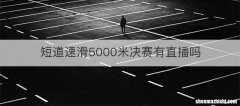 短道速滑5000米决赛有直播吗