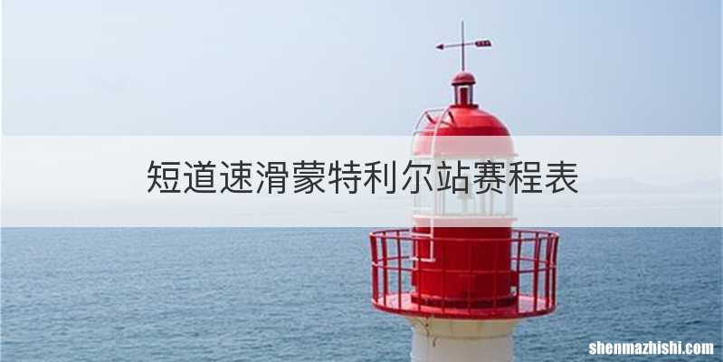 短道速滑蒙特利尔站赛程表