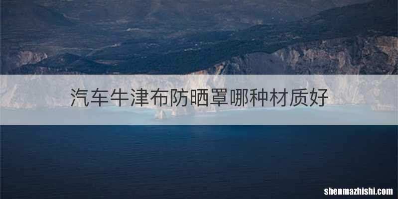汽车牛津布防晒罩哪种材质好