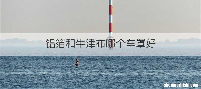 铝箔和牛津布哪个车罩好