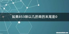 如果853除以几的商的末尾是0