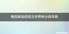 梅西参加的四次世界杯分别年龄