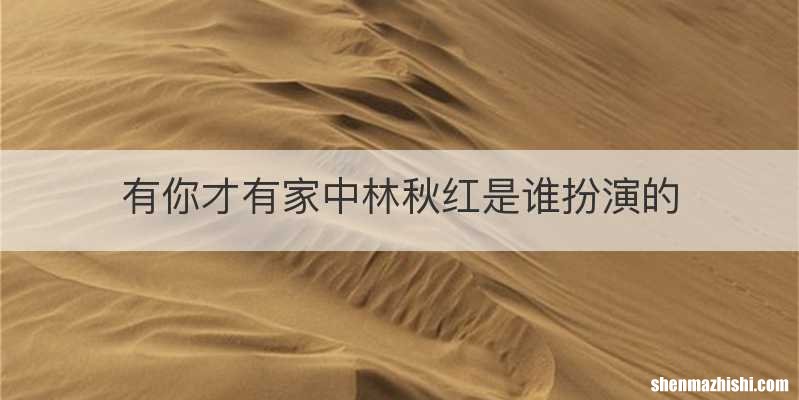 有你才有家中林秋红是谁扮演的