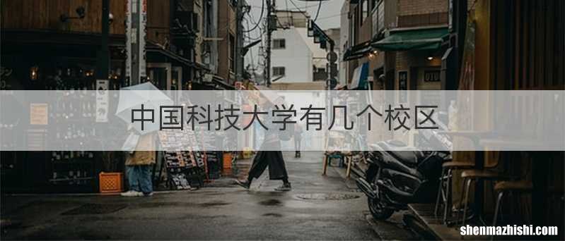中国科技大学有几个校区