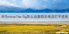 华为nova7se 5g怎么设置陌生电话打不进来