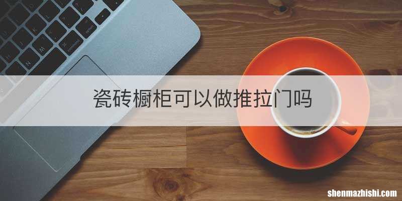 瓷砖橱柜可以做推拉门吗