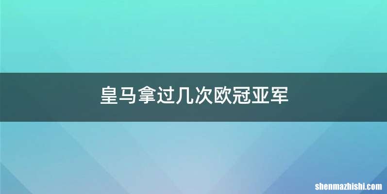 皇马拿过几次欧冠亚军
