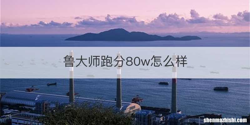 鲁大师跑分80w怎么样