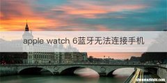 apple watch 6蓝牙无法连接手机