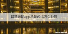智慧光明app总是闪退怎么处理