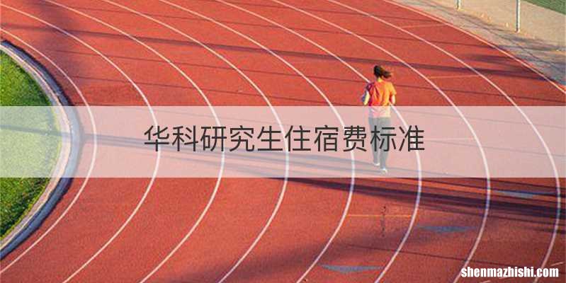 华科研究生住宿费标准