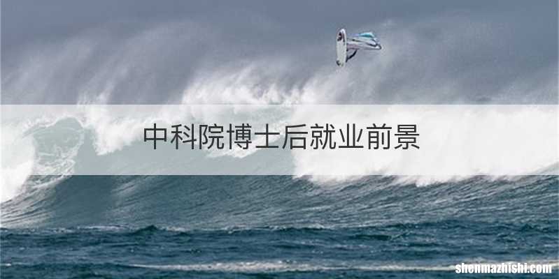 中科院博士后就业前景