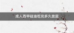 成人西甲硅油吃完多久放屁