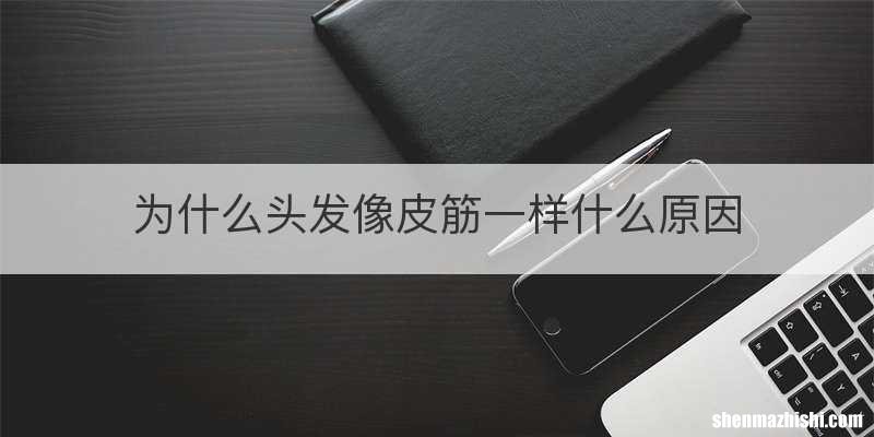 为什么头发像皮筋一样什么原因