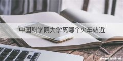 中国科学院大学离哪个火车站近