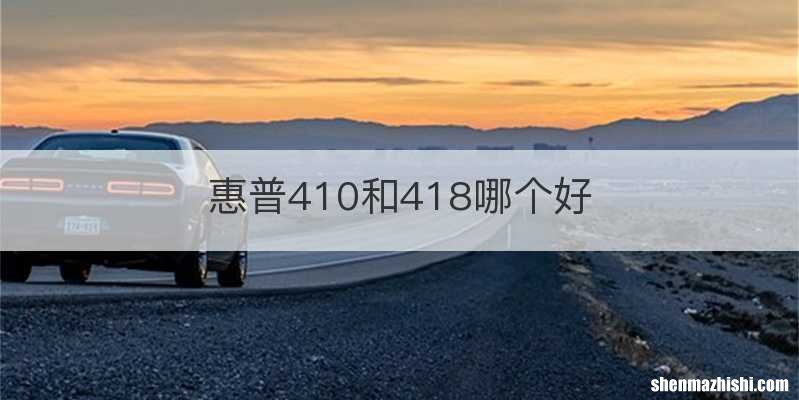 惠普410和418哪个好