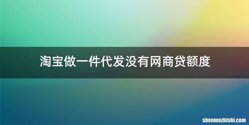 淘宝做一件代发没有网商贷额度