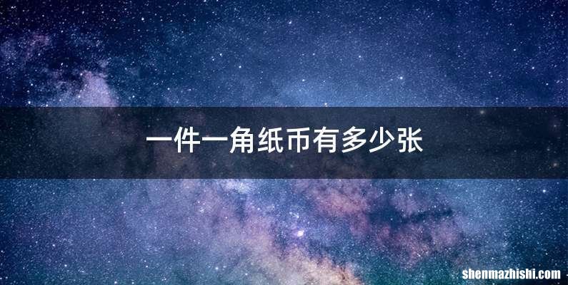 一件一角纸币有多少张