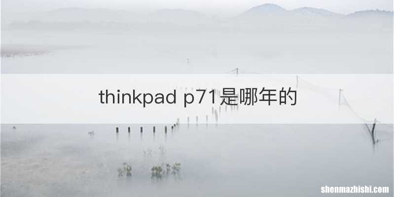 thinkpad p71是哪年的