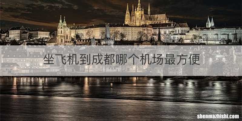 坐飞机到成都哪个机场最方便