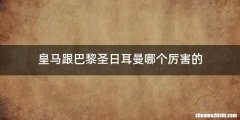 皇马跟巴黎圣日耳曼哪个厉害的