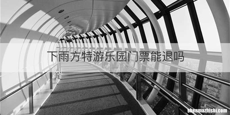 下雨方特游乐园门票能退吗