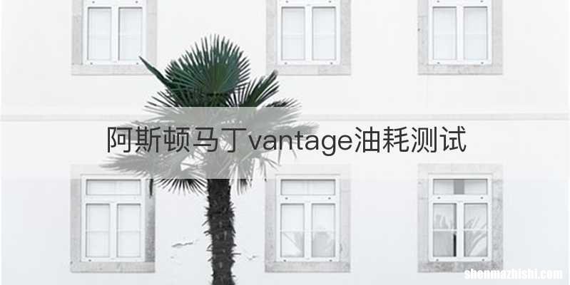 阿斯顿马丁vantage油耗测试