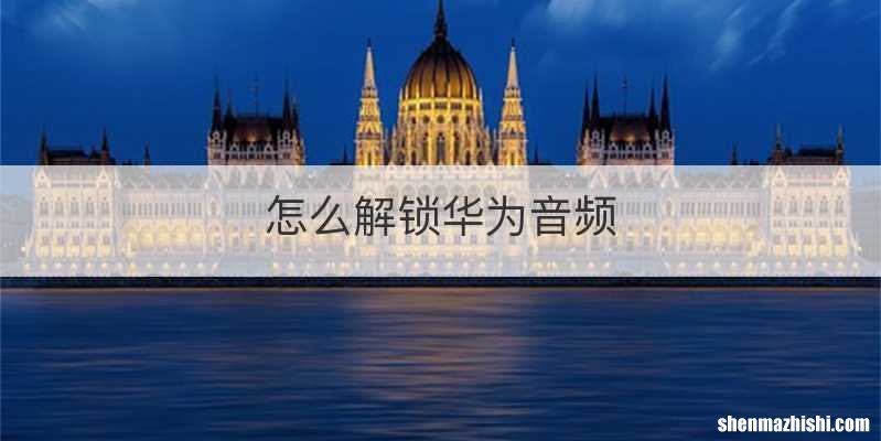 怎么解锁华为音频