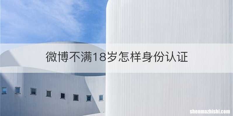微博不满18岁怎样身份认证