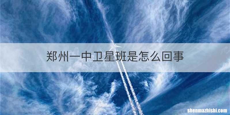 郑州一中卫星班是怎么回事
