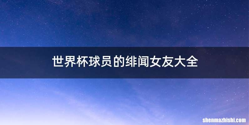 世界杯球员的绯闻女友大全
