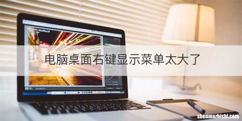 电脑桌面右键显示菜单太大了