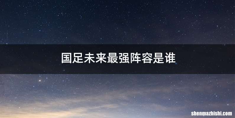 国足未来最强阵容是谁