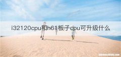 i32120cpu和h61板子cpu可升级什么