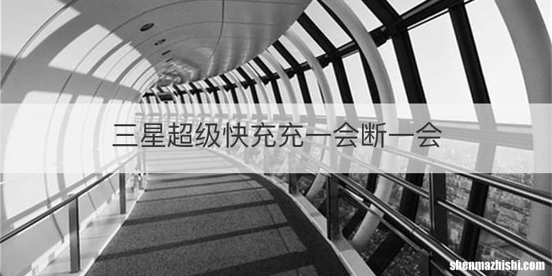 三星超级快充充一会断一会