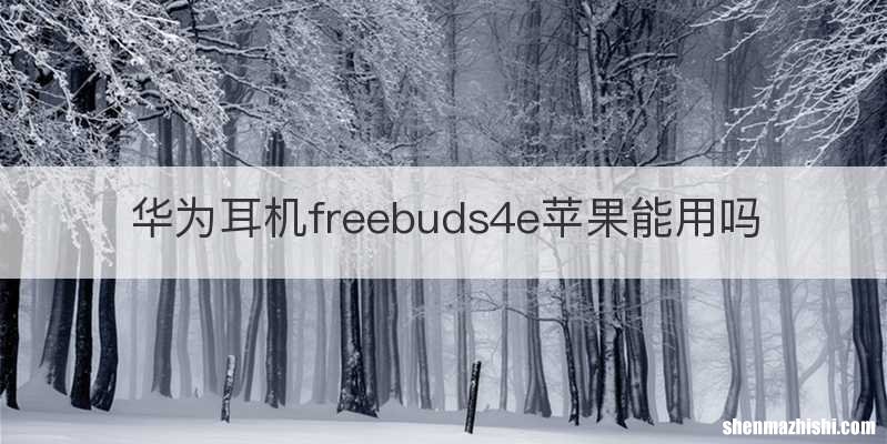 华为耳机freebuds4e苹果能用吗