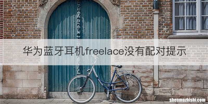 华为蓝牙耳机freelace没有配对提示