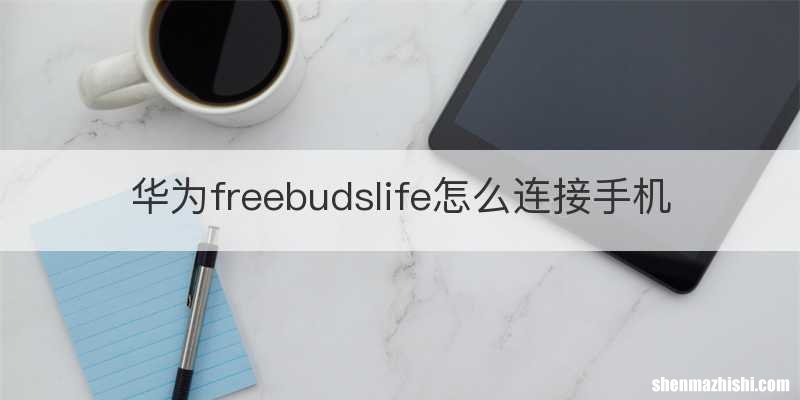 华为freebudslife怎么连接手机