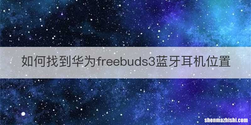 如何找到华为freebuds3蓝牙耳机位置
