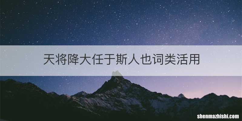 天将降大任于斯人也词类活用