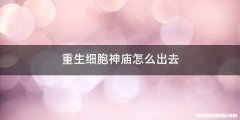 重生细胞神庙怎么出去