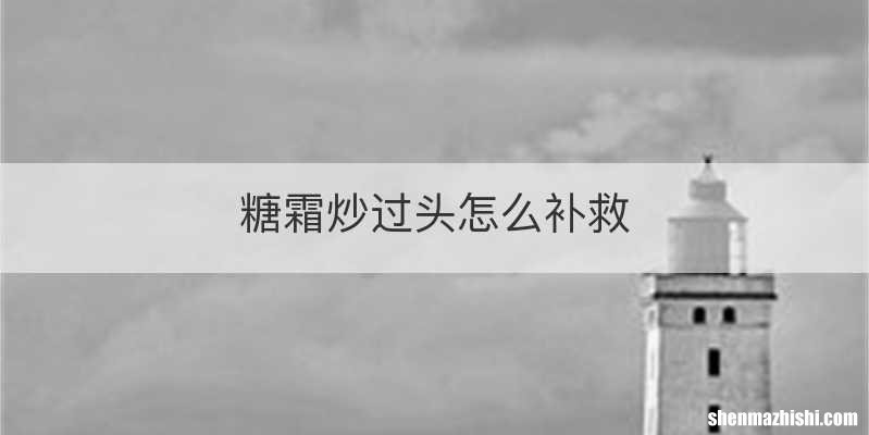 糖霜炒过头怎么补救