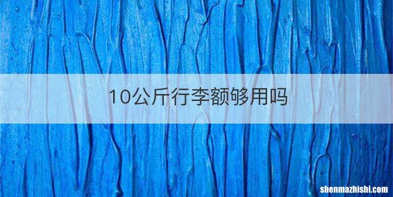 10公斤行李额够用吗