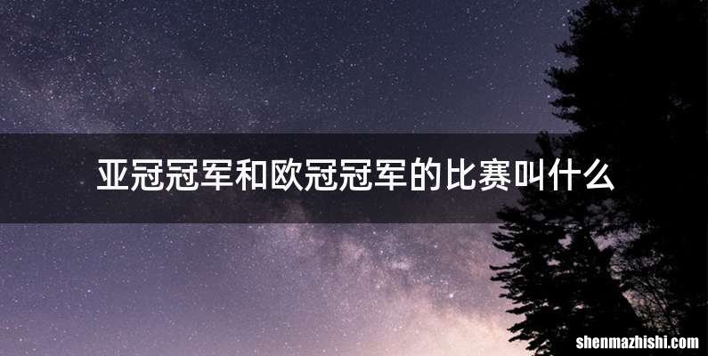 亚冠冠军和欧冠冠军的比赛叫什么