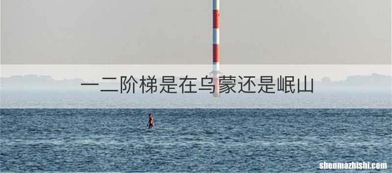 一二阶梯是在乌蒙还是岷山