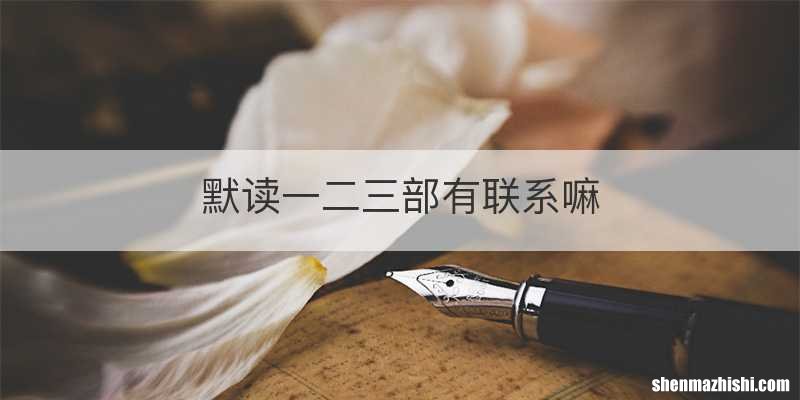 默读一二三部有联系嘛