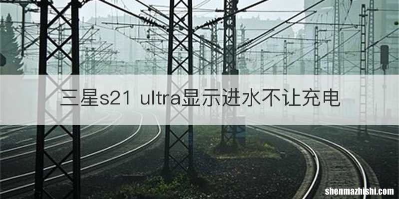 三星s21 ultra显示进水不让充电