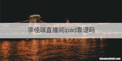 李佳琪直播间ipad靠谱吗
